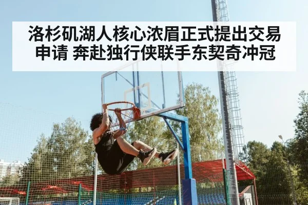 洛杉矶湖人核心浓眉正式提出交易申请 奔赴独行侠联手东契奇冲冠
